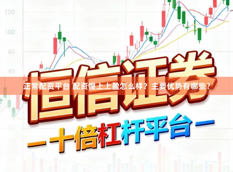 正常配资平台 配资惶上上盈怎么样？主要优势有哪些？