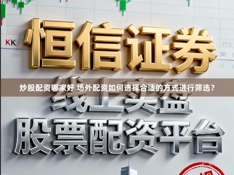 炒股配资哪家好 场外配资如何选择合适的方式进行筛选？