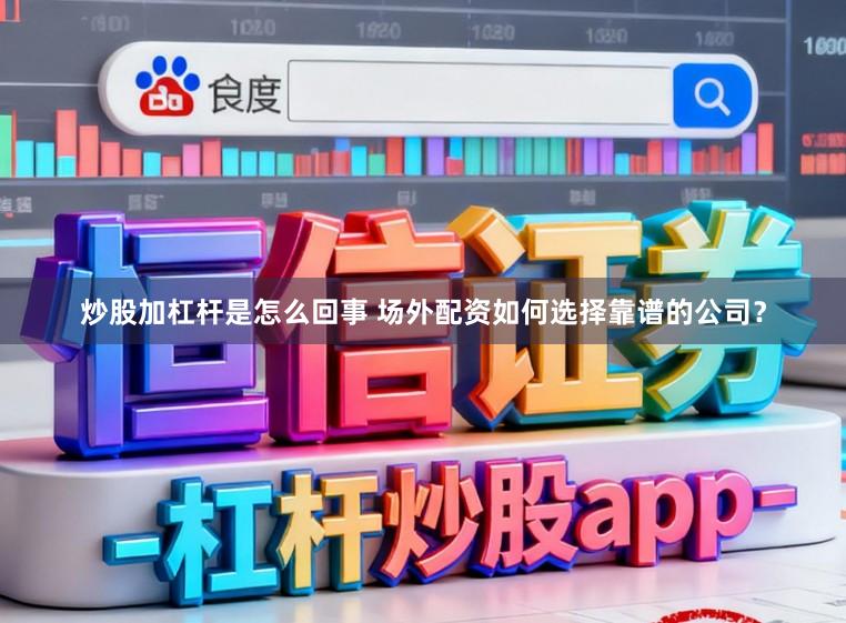 炒股加杠杆是怎么回事 场外配资如何选择靠谱的公司？