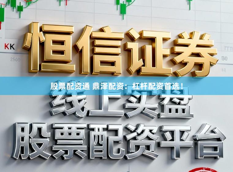股票配资通 鼎泽配资：杠杆配资首选！