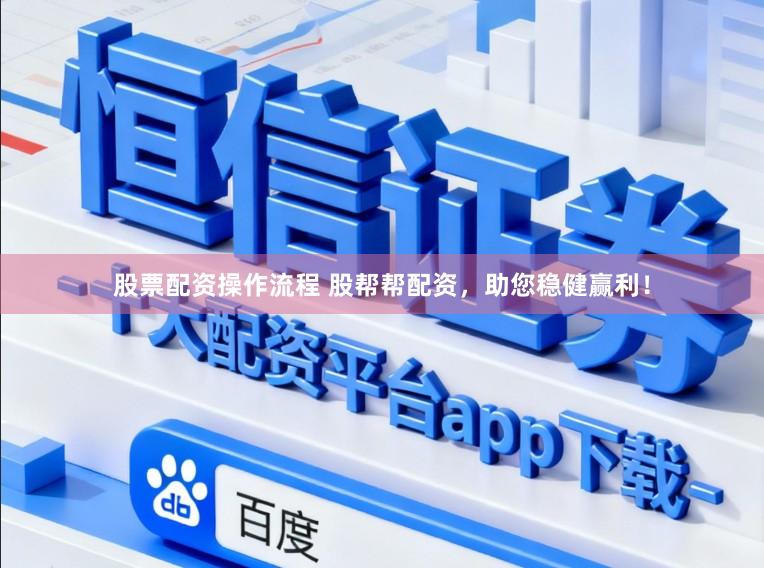 股票配资操作流程 股帮帮配资，助您稳健赢利！