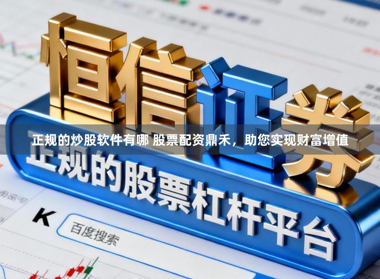 正规的炒股软件有哪 股票配资鼎禾，助您实现财富增值