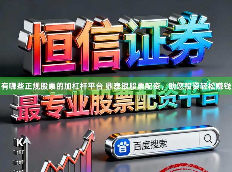 有哪些正规股票的加杠杆平台 鼎泰银股票配资，助您投资轻松赚钱