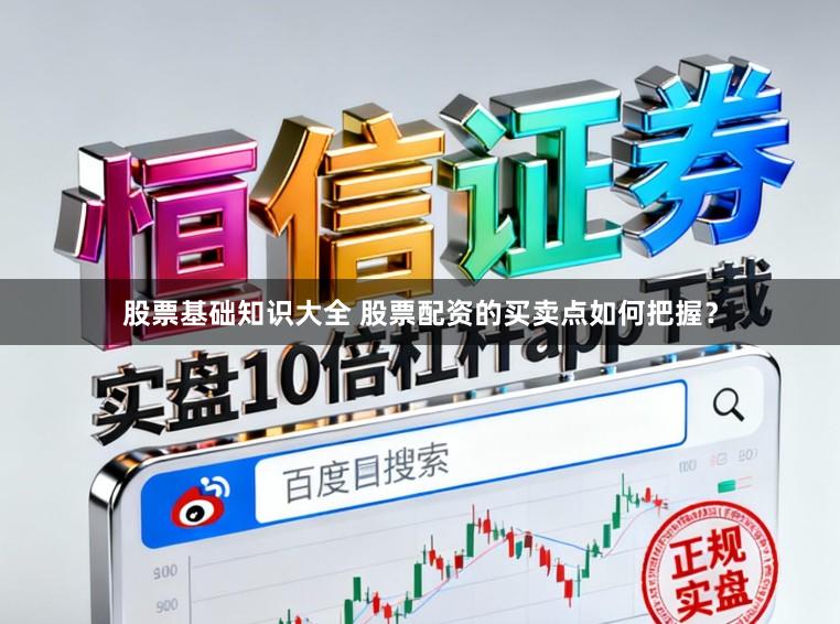股票基础知识大全 股票配资的买卖点如何把握？