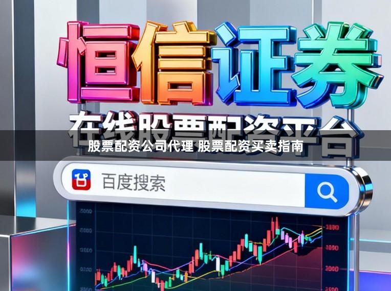 股票配资公司代理 股票配资买卖指南