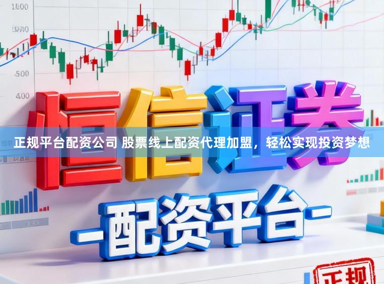 正规平台配资公司 股票线上配资代理加盟，轻松实现投资梦想
