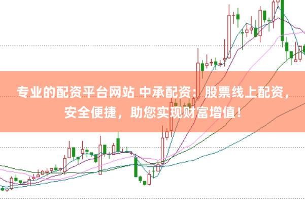 专业的配资平台网站 中承配资：股票线上配资，安全便捷，助您实现财富增值！
