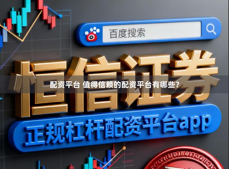 配资平台 值得信赖的配资平台有哪些？