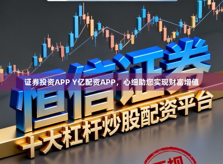 证券投资APP Y亿配资APP，心细助您实现财富增值