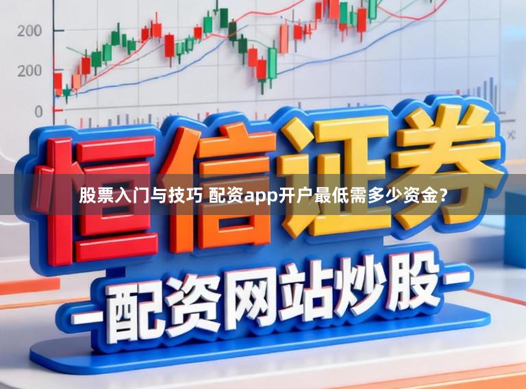 股票入门与技巧 配资app开户最低需多少资金？
