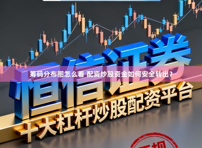 筹码分布图怎么看 配资炒股资金如何安全转出?