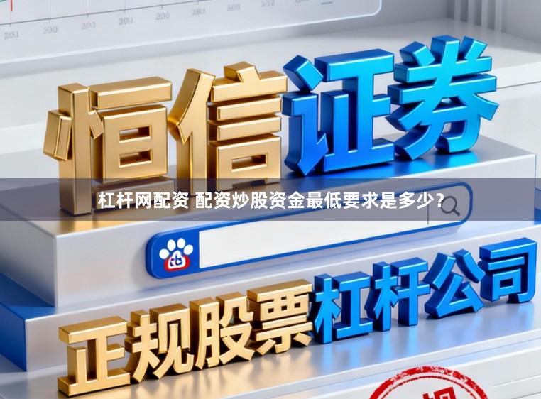 杠杆网配资 配资炒股资金最低要求是多少？
