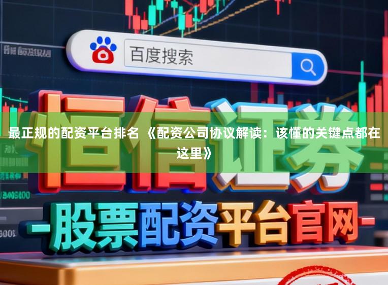 最正规的配资平台排名 《配资公司协议解读：该懂的关键点都在这里》
