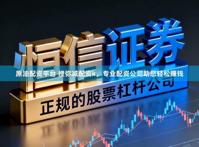 原油配资平台 授弥减配资k，专业配资公司助您轻松赚钱