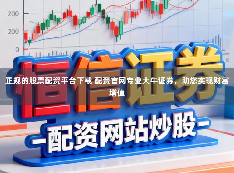 正规的股票配资平台下载 配资官网专业大牛证券，助您实现财富增值