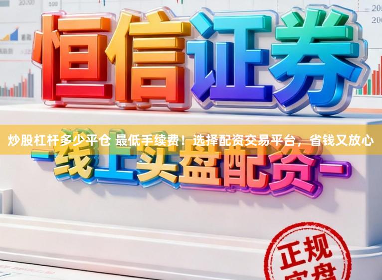 炒股杠杆多少平仓 最低手续费！选择配资交易平台，省钱又放心