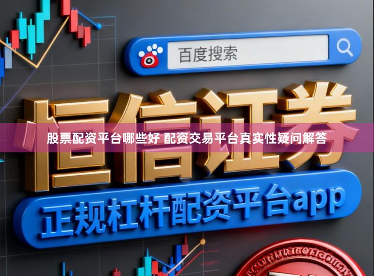 股票配资平台哪些好 配资交易平台真实性疑问解答