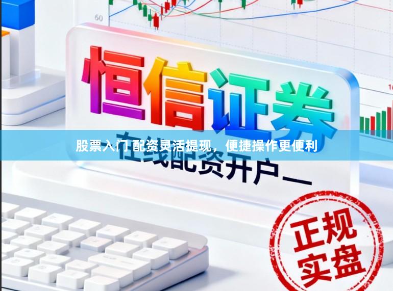 股票入门 配资灵活提现，便捷操作更便利