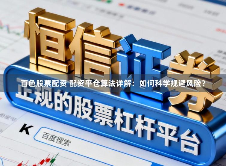 百色股票配资 配资平仓算法详解：如何科学规避风险？