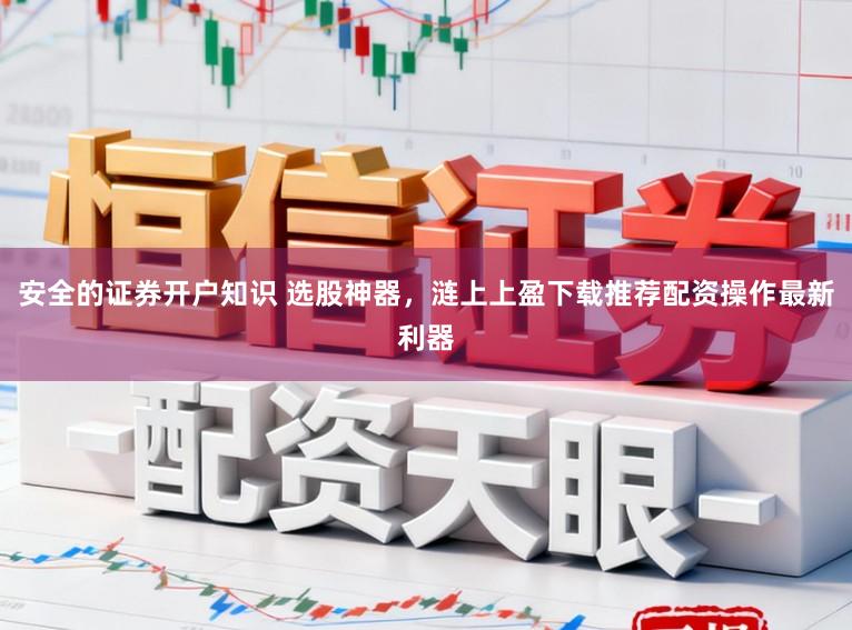 安全的证券开户知识 选股神器，涟上上盈下载推荐配资操作最新利器