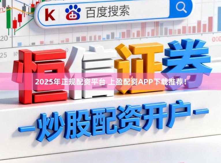 2025年正规配资平台 上盈配资APP下载推荐！