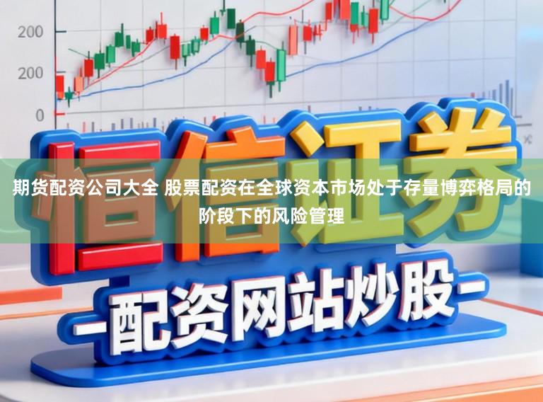 期货配资公司大全 股票配资在全球资本市场处于存量博弈格局的阶段下的风险管理