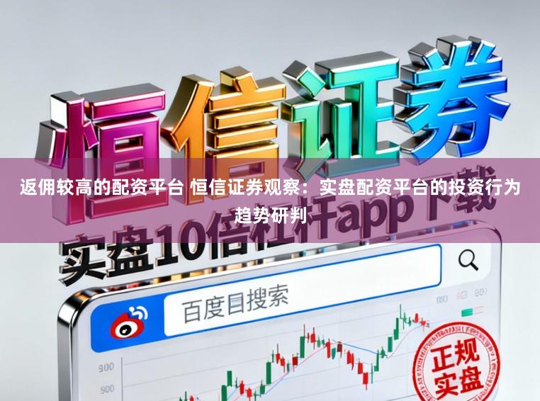 返佣较高的配资平台 恒信证券观察：实盘配资平台的投资行为趋势研判