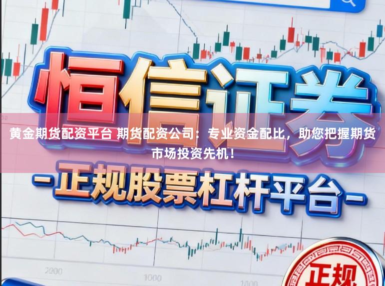 黄金期货配资平台 期货配资公司：专业资金配比，助您把握期货市场投资先机！